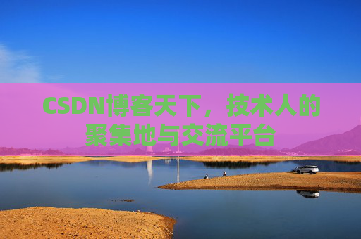 CSDN博客天下,技术人的聚集地与交流平台